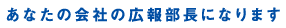 あなたの会社の広報部長になります